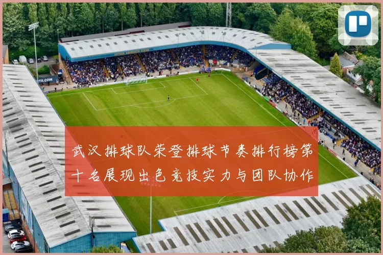 武汉排球队荣登排球节奏排行榜第十名展现出色竞技实力与团队协作精神