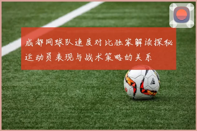 成都网球队速度对比独家解读探秘运动员表现与战术策略的关系