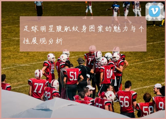 足球明星腹肌纹身图案的魅力与个性展现分析