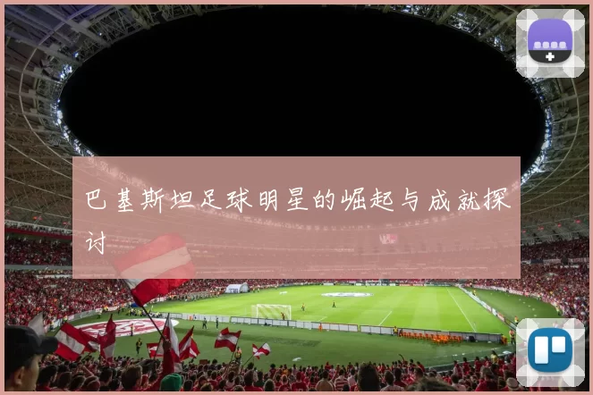巴基斯坦足球明星的崛起与成就探讨
