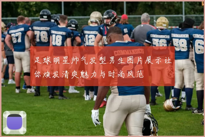 足球明星帅气发型男生图片展示让你焕发清爽魅力与时尚风范