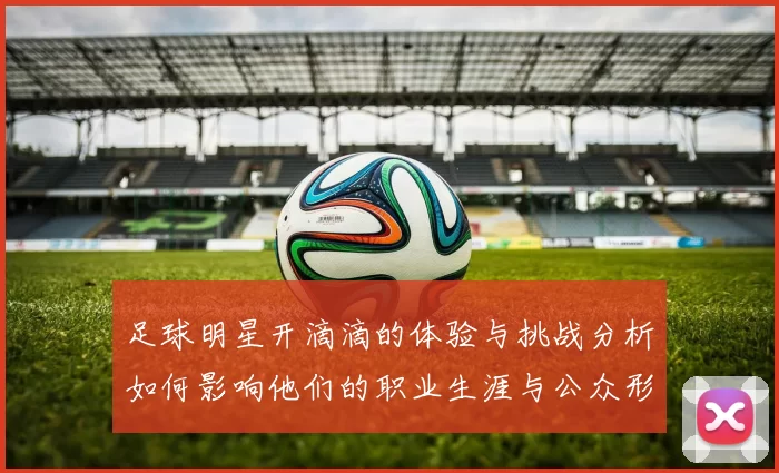 足球明星开滴滴的体验与挑战分析如何影响他们的职业生涯与公众形象