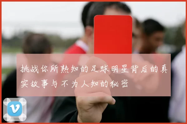 挑战你所熟知的足球明星背后的真实故事与不为人知的秘密