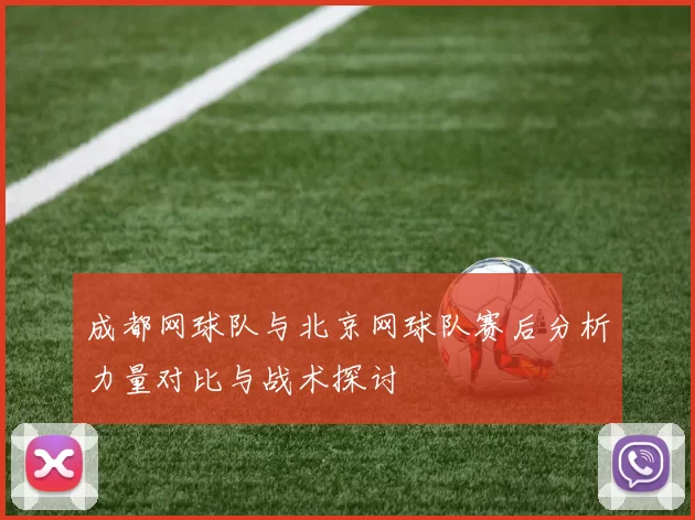 成都网球队与北京网球队赛后分析力量对比与战术探讨
