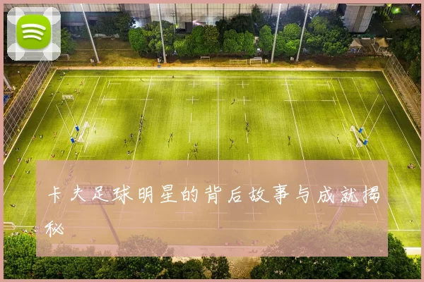 卡夫足球明星的背后故事与成就揭秘