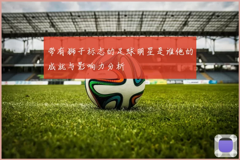 带有狮子标志的足球明星是谁他的成就与影响力分析