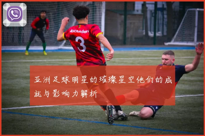 亚洲足球明星的璀璨星空他们的成就与影响力解析
