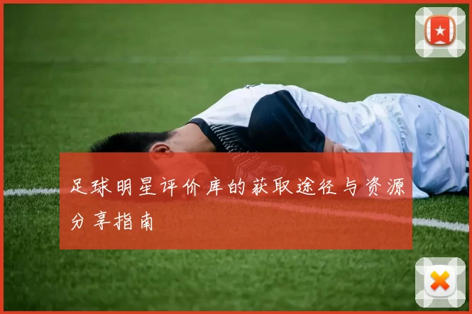 足球明星评价库的获取途径与资源分享指南
