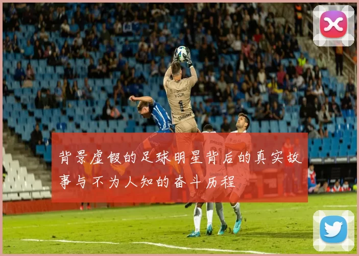 背景虚假的足球明星背后的真实故事与不为人知的奋斗历程
