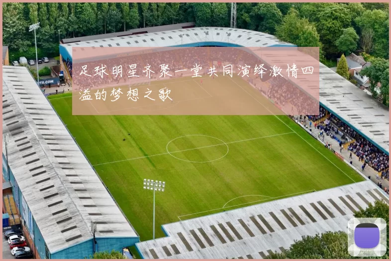 足球明星齐聚一堂共同演绎激情四溢的梦想之歌