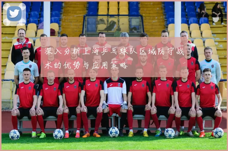 深入分析上海乒乓球队区域防守战术的优势与应用策略