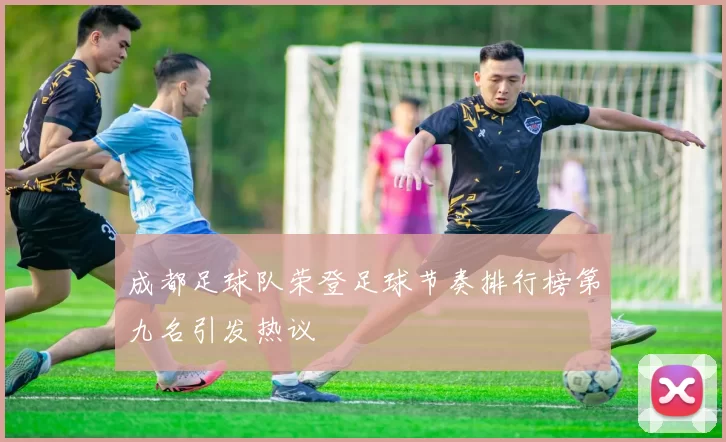 成都足球队荣登足球节奏排行榜第九名引发热议