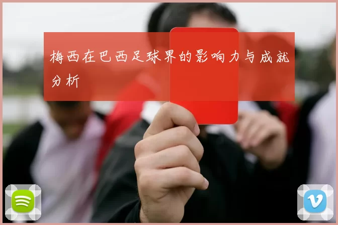 梅西在巴西足球界的影响力与成就分析