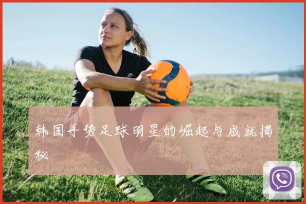 韩国手势足球明星的崛起与成就揭秘