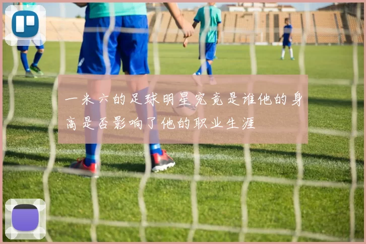 一米六的足球明星究竟是谁他的身高是否影响了他的职业生涯