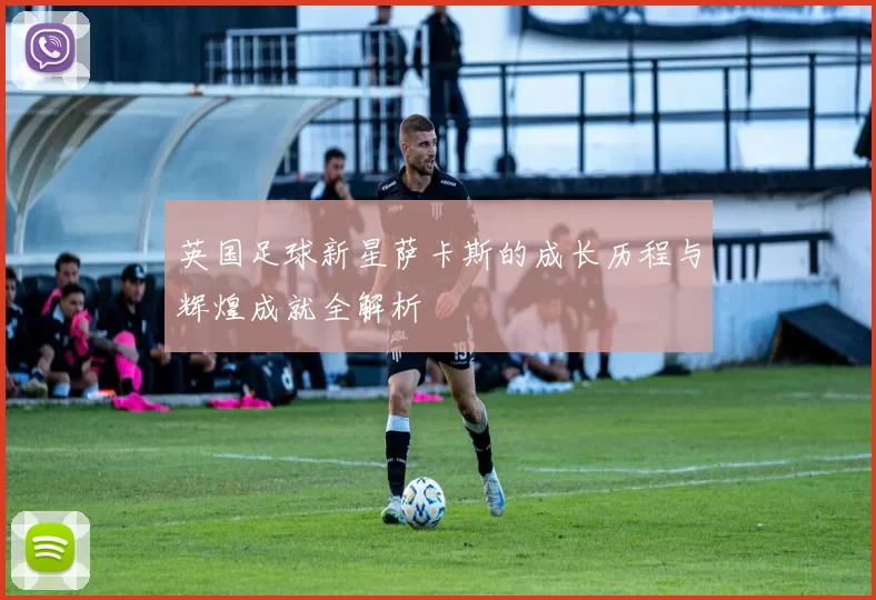 英国足球新星萨卡斯的成长历程与辉煌成就全解析