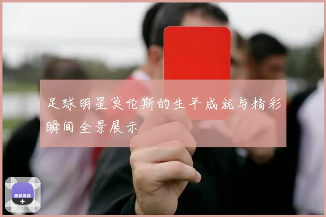 足球明星莫伦斯的生平成就与精彩瞬间全景展示